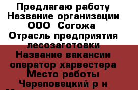 Предлагаю работу › Название организации ­ ООО “Согожа“ › Отрасль предприятия ­ лесозаготовки › Название вакансии ­ оператор харвестера › Место работы ­ Череповецкий р-н › Минимальный оклад ­ 40 000 › Максимальный оклад ­ 60 000 - Вологодская обл., Белозерский р-н, Белозерск г. Работа » Вакансии   